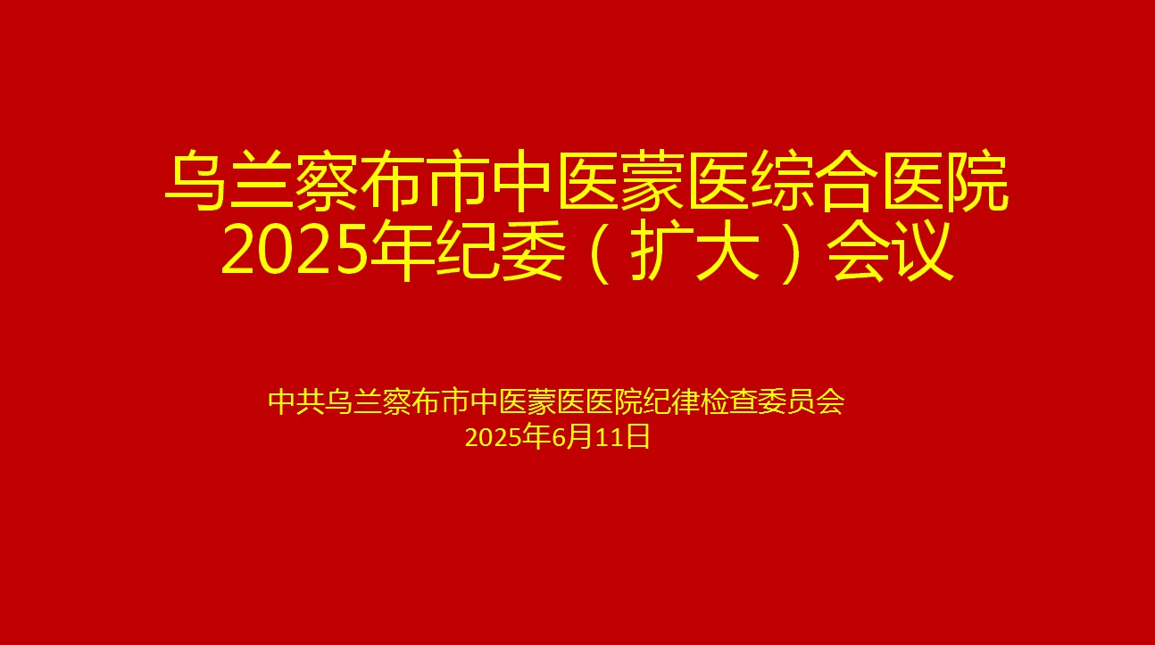 乌兰察布市中医蒙医综合医院 召开2025年纪委（扩大）会议